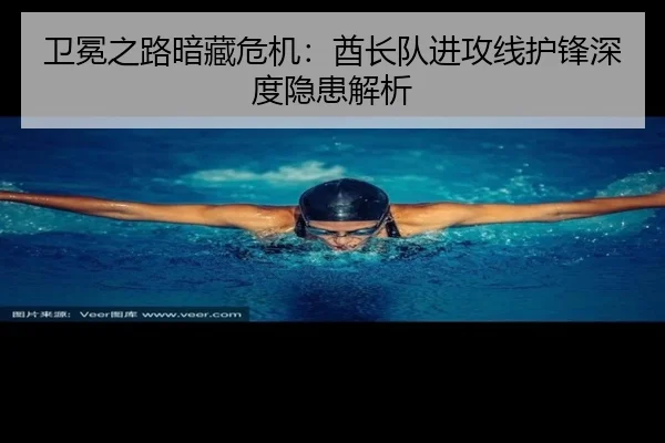 卫冕之路暗藏危机：酋长队进攻线护锋深度隐患解析
